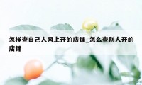 怎样查自己人网上开的店铺_怎么查别人开的店铺