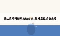 基站故障判断及定位方法_基站常见设备故障