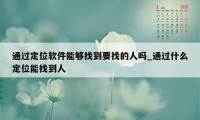 通过定位软件能够找到要找的人吗_通过什么定位能找到人