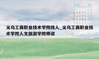 义乌工商职业技术学院找人_义乌工商职业技术学院人文旅游学院师资