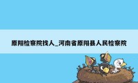 原阳检察院找人_河南省原阳县人民检察院