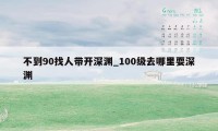 不到90找人带开深渊_100级去哪里耍深渊