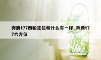 奔腾t77四轮定位和什么车一样_奔腾t77六方位