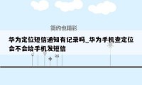 华为定位短信通知有记录吗_华为手机查定位会不会给手机发短信