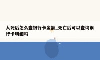 人死后怎么查银行卡金额_死亡后可以查询银行卡明细吗