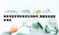 英菲克蓝牙耳机有定位功能吗_英菲克无线蓝牙耳机