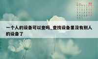 一个人的设备可以查吗_查找设备里没有别人的设备了