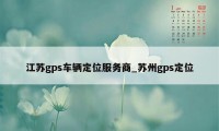 江苏gps车辆定位服务商_苏州gps定位