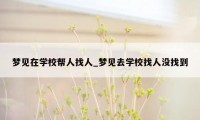 梦见在学校帮人找人_梦见去学校找人没找到