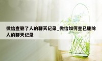 微信查删了人的聊天记录_微信如何查已删除人的聊天记录