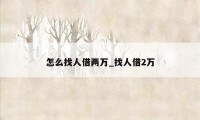 怎么找人借两万_找人借2万