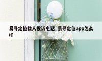 易寻定位找人投诉电话_易寻定位app怎么样