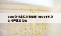 oppo怎样定位王者荣耀_oppo手机怎么打开王者定位