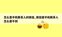 怎么查手机联系人的微信_微信查手机联系人怎么查不到