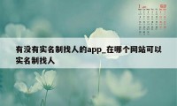 有没有实名制找人的app_在哪个网站可以实名制找人