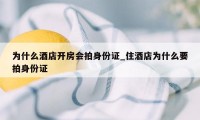 为什么酒店开房会拍身份证_住酒店为什么要拍身份证