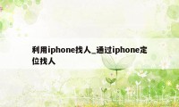 利用iphone找人_通过iphone定位找人