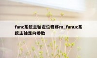 fanc系统主轴定位程序m_fanuc系统主轴定向参数