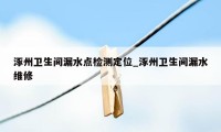 涿州卫生间漏水点检测定位_涿州卫生间漏水维修