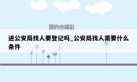 进公安局找人要登记吗_公安局找人需要什么条件