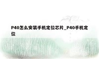 P40怎么安装手机定位芯片_P40手机定位