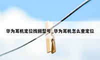 华为耳机定位找回型号_华为耳机怎么查定位