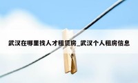 武汉在哪里找人才租赁房_武汉个人租房信息