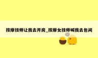 按摩技师让我去开房_按摩女技师喊我去包间