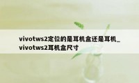 vivotws2定位的是耳机盒还是耳机_vivotws2耳机盒尺寸