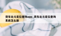 货车北斗定位查询app_货车北斗定位查询系统怎么撤