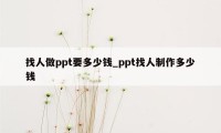 找人做ppt要多少钱_ppt找人制作多少钱