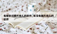 有那款识图片找人的软件_有没有图片找人的软件