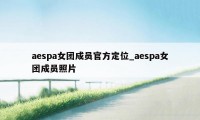 aespa女团成员官方定位_aespa女团成员照片