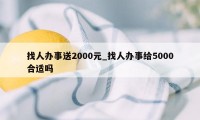 找人办事送2000元_找人办事给5000合适吗