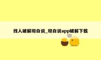 找人破解坦白说_坦白说app破解下载