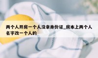 两个人开房一个人没拿身份证_房本上两个人名字改一个人的