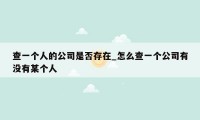 查一个人的公司是否存在_怎么查一个公司有没有某个人