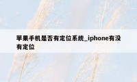 苹果手机是否有定位系统_iphone有没有定位