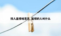 找人盖楼啥意思_盖楼的人叫什么