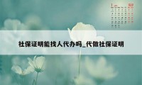 社保证明能找人代办吗_代做社保证明