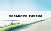 玄讯怎么修改定位_玄讯位置修改