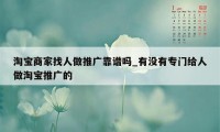 淘宝商家找人做推广靠谱吗_有没有专门给人做淘宝推广的