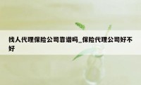 找人代理保险公司靠谱吗_保险代理公司好不好