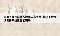 信用不好可以找人担保买房子吗_征信不好可以卖房子找担保公司吗