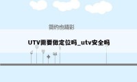 UTV需要做定位吗_utv安全吗