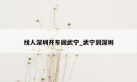 找人深圳开车回武宁_武宁到深圳