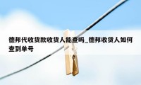 德邦代收货款收货人能查吗_德邦收货人如何查到单号