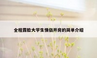 全程露脸大学生情侣开房的简单介绍