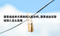 肇事逃逸单方事故找人能办吗_肇事逃逸交警找到人怎么处理