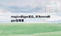 magicv的gps定位_华为nova的gps在哪里